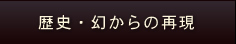 歴史・幻からの再現